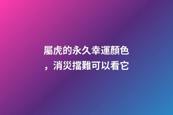 屬虎的永久幸運顏色，消災擋難可以看它